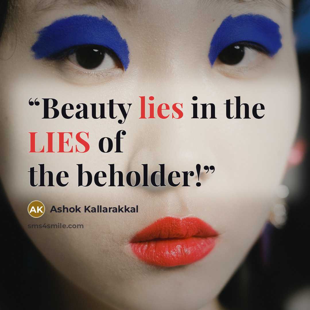 “Beauty lies in the LIES of the beholder!” quote by Ashok Kallarakkal