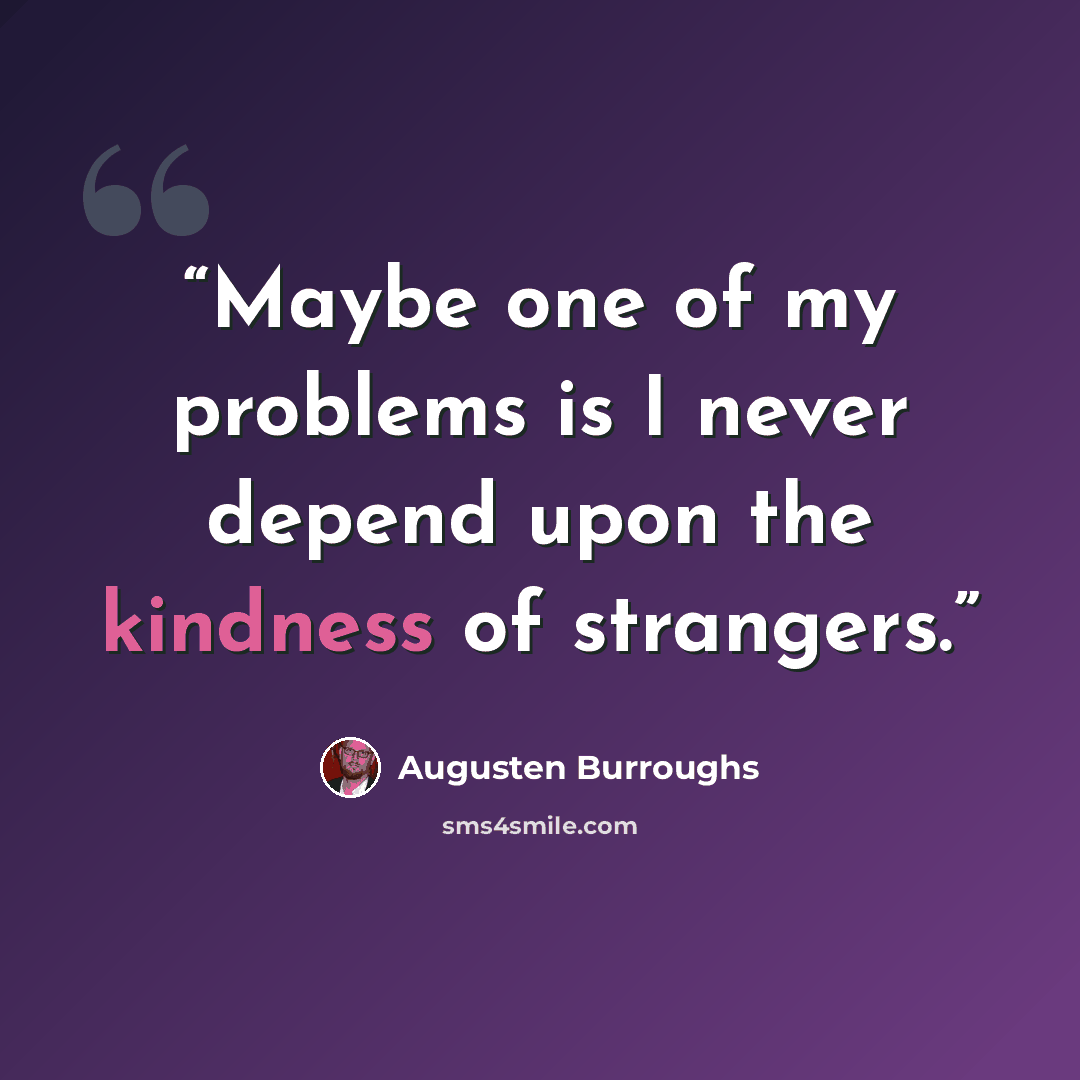 “Maybe one of my problems is I never depend upon the kindness of strangers.” quote by Augusten Burroughs