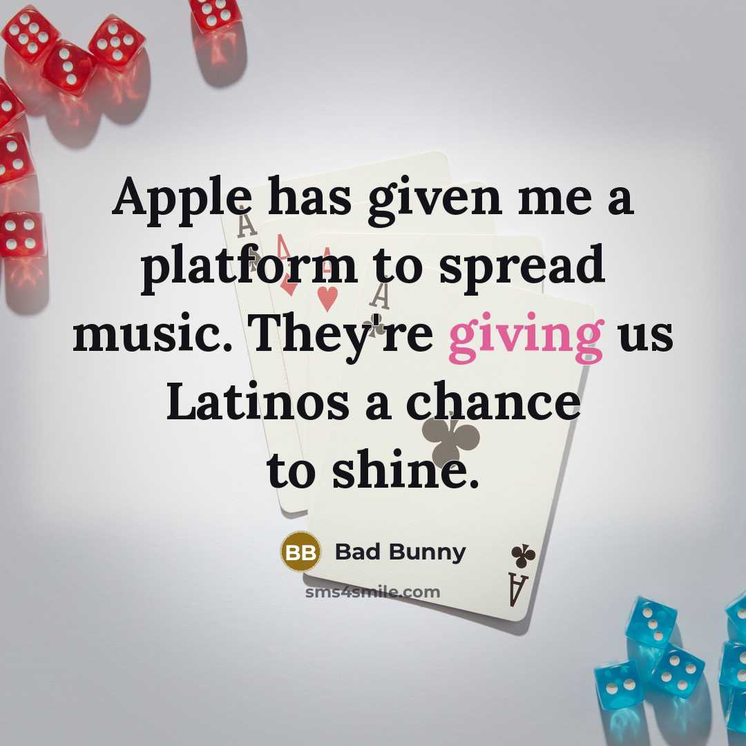 “Apple has given me a platform to spread music. They're giving us Latinos a chance to shine.” quote by Bad Bunny