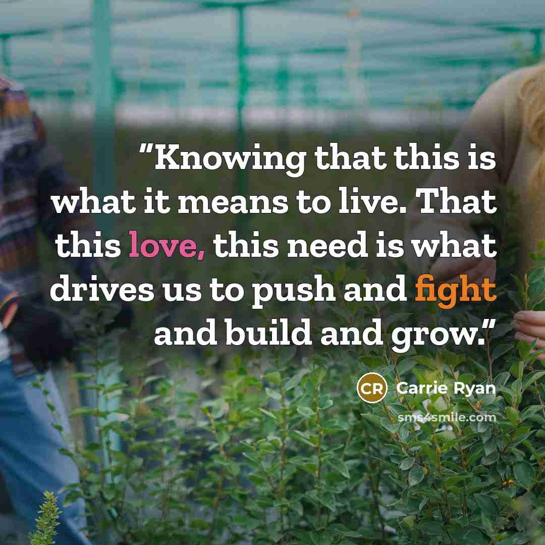 “Knowing that this is what it means to live. That this love, this need is what drives us to push and fight and build and grow.” quote by Carrie Ryan