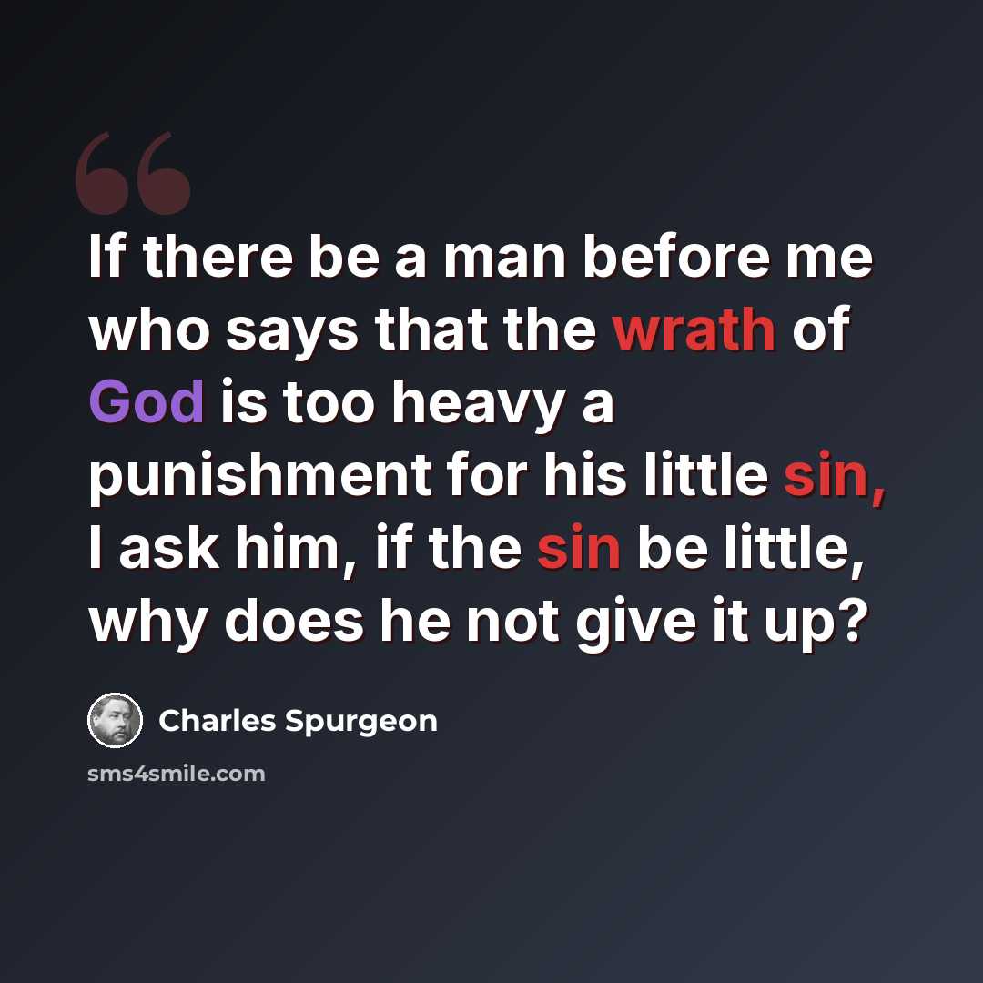 “If there be a man before me who says that the wrath of God is too heavy a punishment for his little sin, I ask him, if the sin be little, why does he not give it up?” quote by Charles Spurgeon