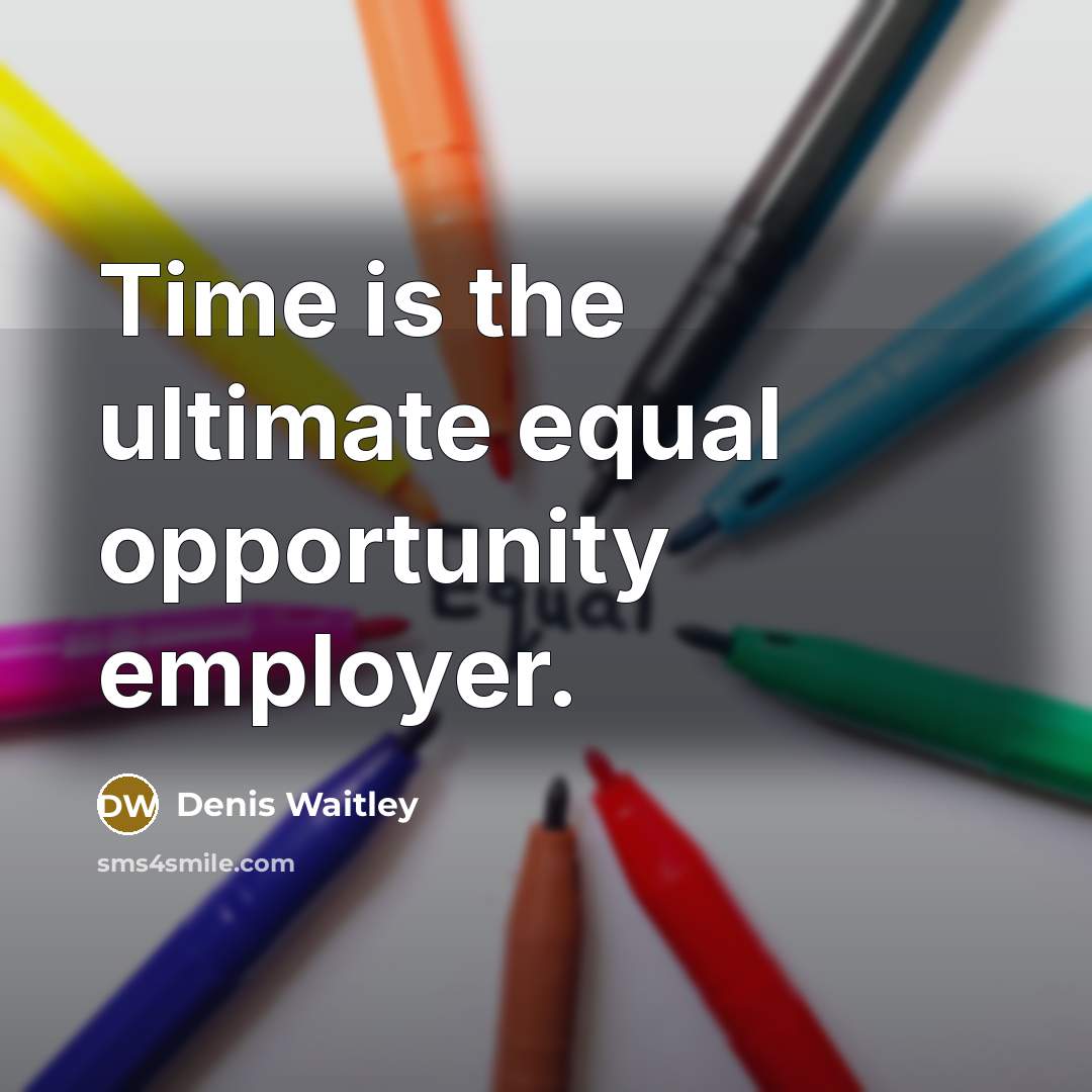 “Time is the ultimate equal opportunity employer.” quote by Denis Waitley