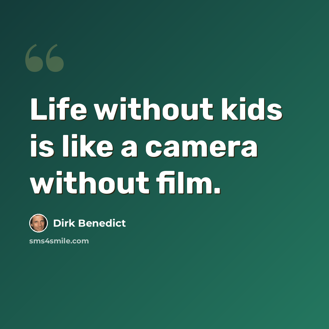 “Life without kids is like a camera without film.” quote by Dirk Benedict
