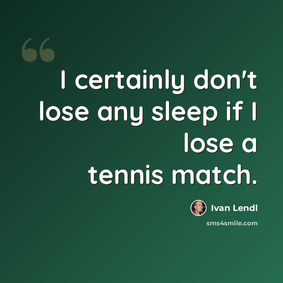 “I certainly don't lose any sleep if I lose a tennis match.” quote by Ivan Lendl