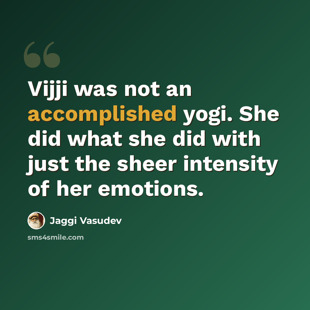 “Vijji was not an accomplished yogi. She did what she did with just the sheer intensity of her emotions.” quote by Jaggi Vasudev