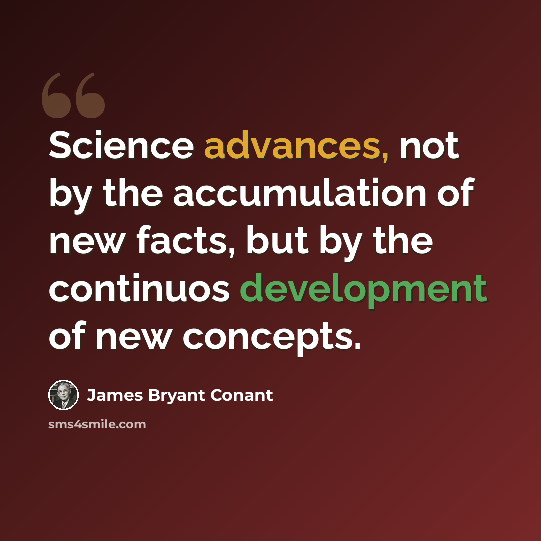 “Science advances, not by the accumulation of new facts, but by the continuos development of new concepts.” quote by James Bryant Conant
