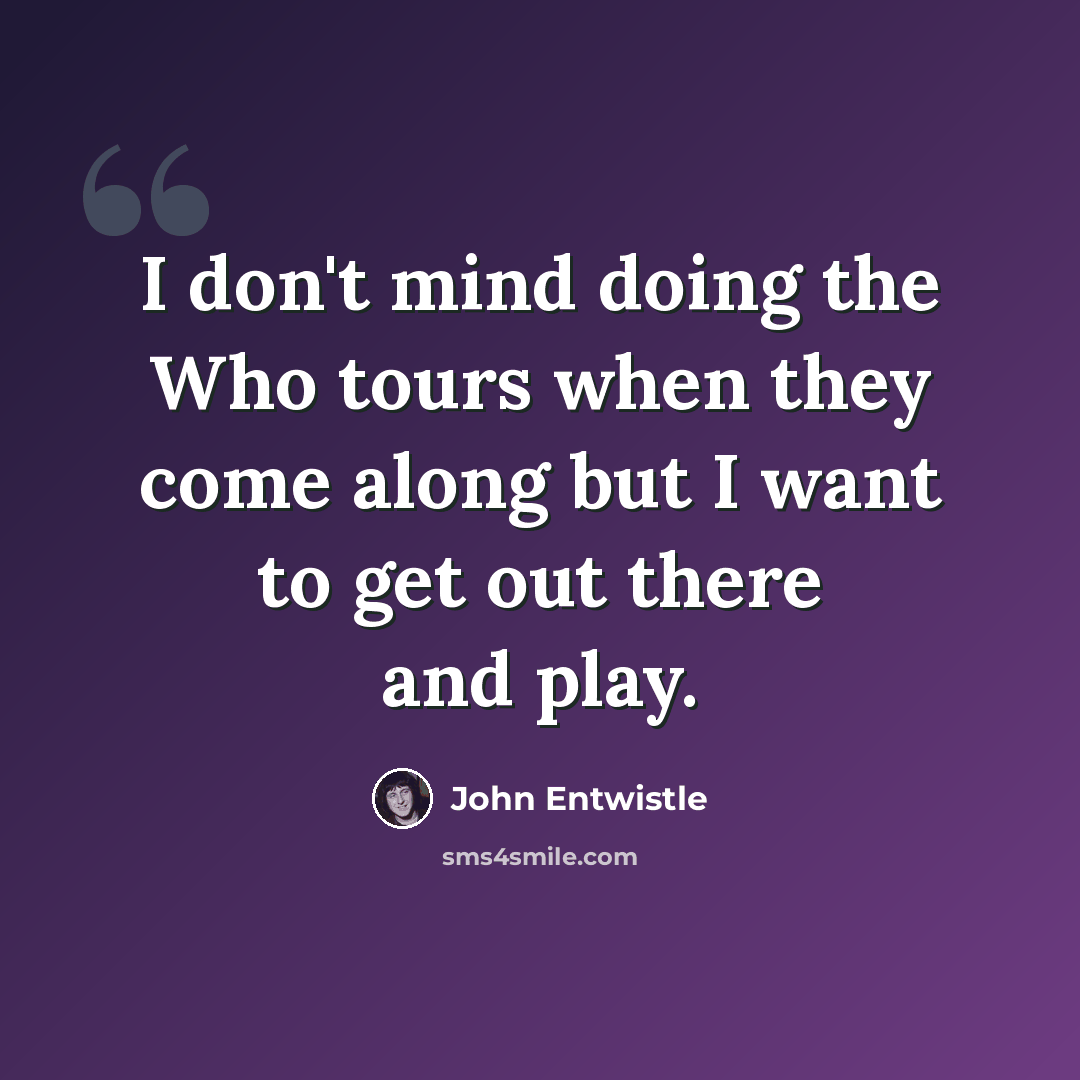 “I don't mind doing the Who tours when they come along but I want to get out there and play.” quote by John Entwistle