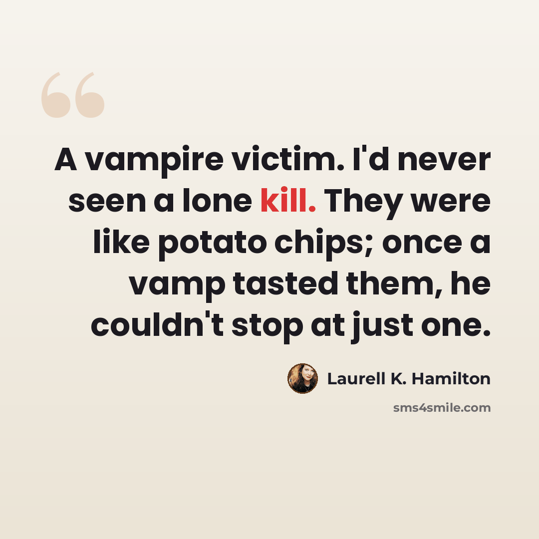 “A vampire victim. I'd never seen a lone kill. They were like potato chips; once a vamp tasted them, he couldn't stop at just one.” quote by Laurell K. Hamilton