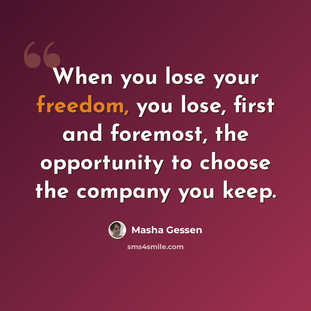“When you lose your freedom, you lose, first and foremost, the opportunity to choose the company you keep.” quote by Masha Gessen