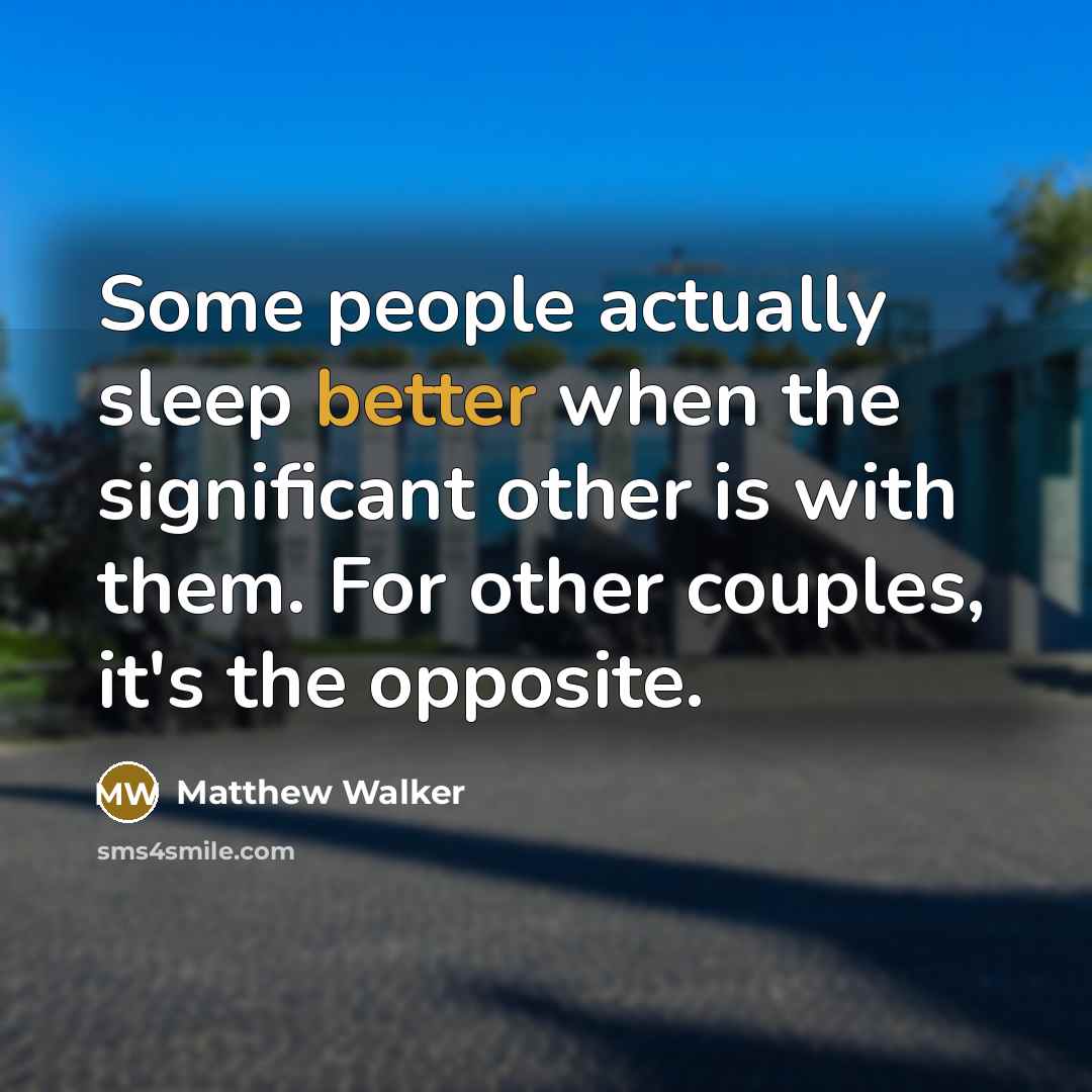 “Some people actually sleep better when the significant other is with them. For other couples, it's the opposite.” quote by Matthew Walker