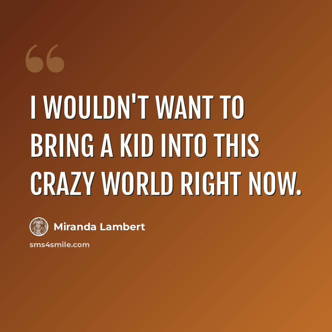 “I wouldn't want to bring a kid into this crazy world right now.” quote by Miranda Lambert