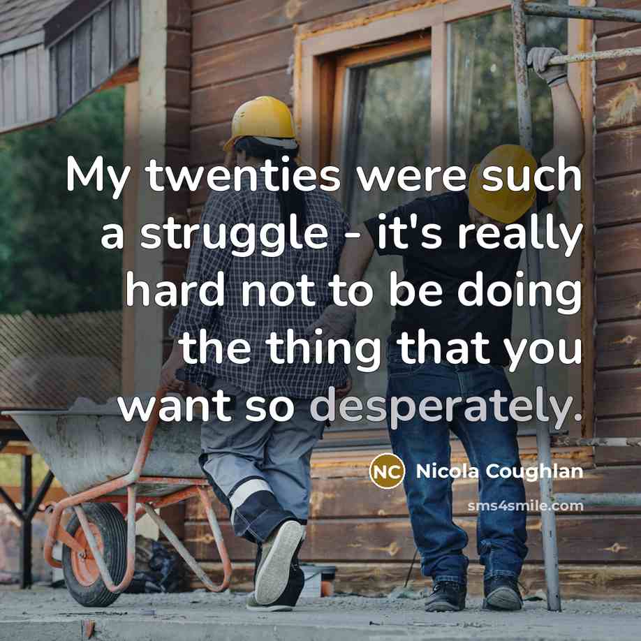 “My twenties were such a struggle - it's really hard not to be doing the thing that you want so desperately.” quote by Nicola Coughlan