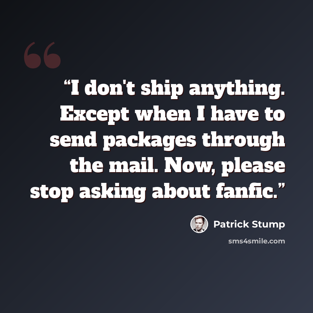 “I don't ship anything. Except when I have to send packages through the mail. Now, please stop asking about fanfic.” quote by Patrick Stump
