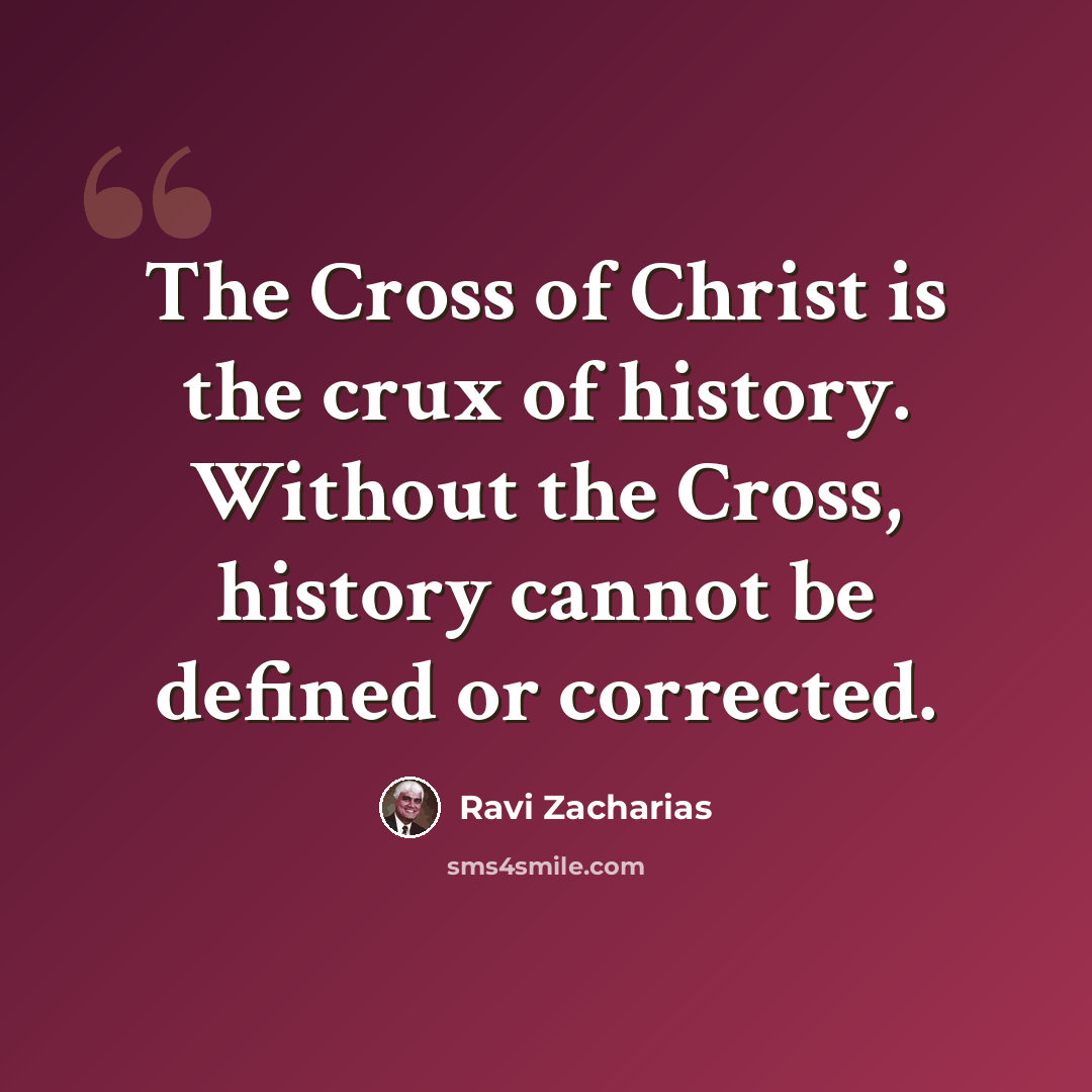 “The Cross of Christ is the crux of history. Without the Cross, history cannot be defined or corrected.” quote by Ravi Zacharias