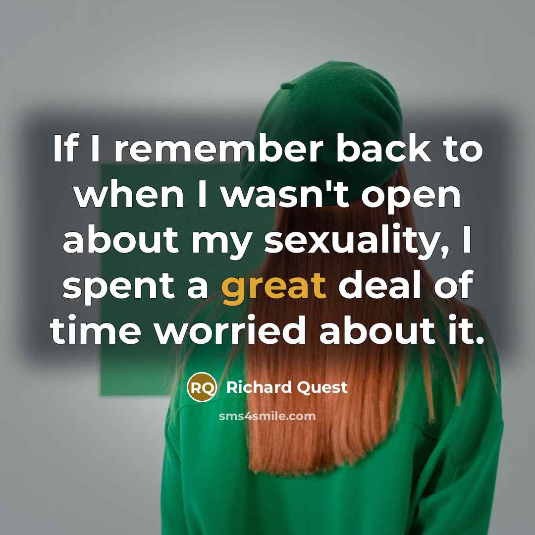 “If I remember back to when I wasn't open about my sexuality, I spent a great deal of time worried about it.” quote by Richard Quest