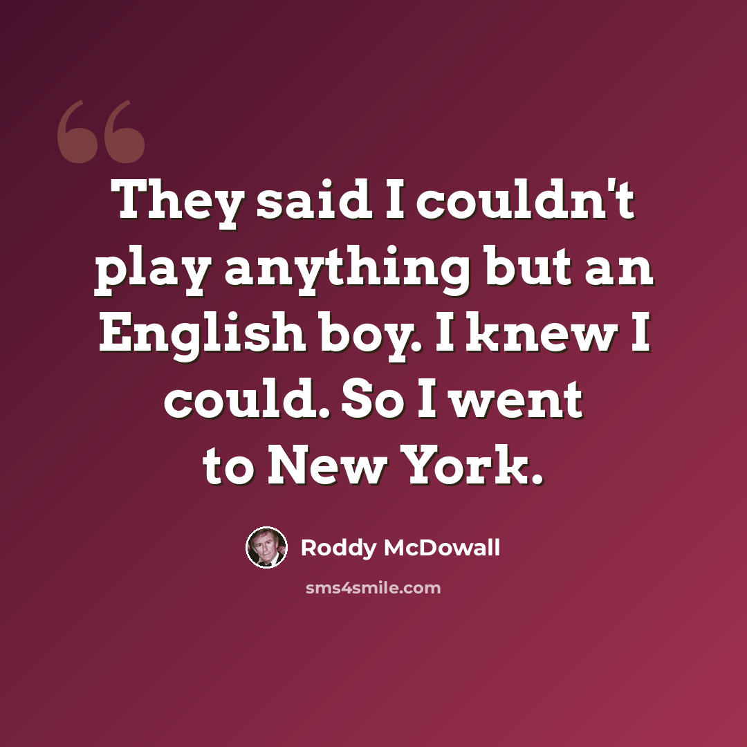 “They said I couldn't play anything but an English boy. I knew I could. So I went to New York.” quote by Roddy McDowall