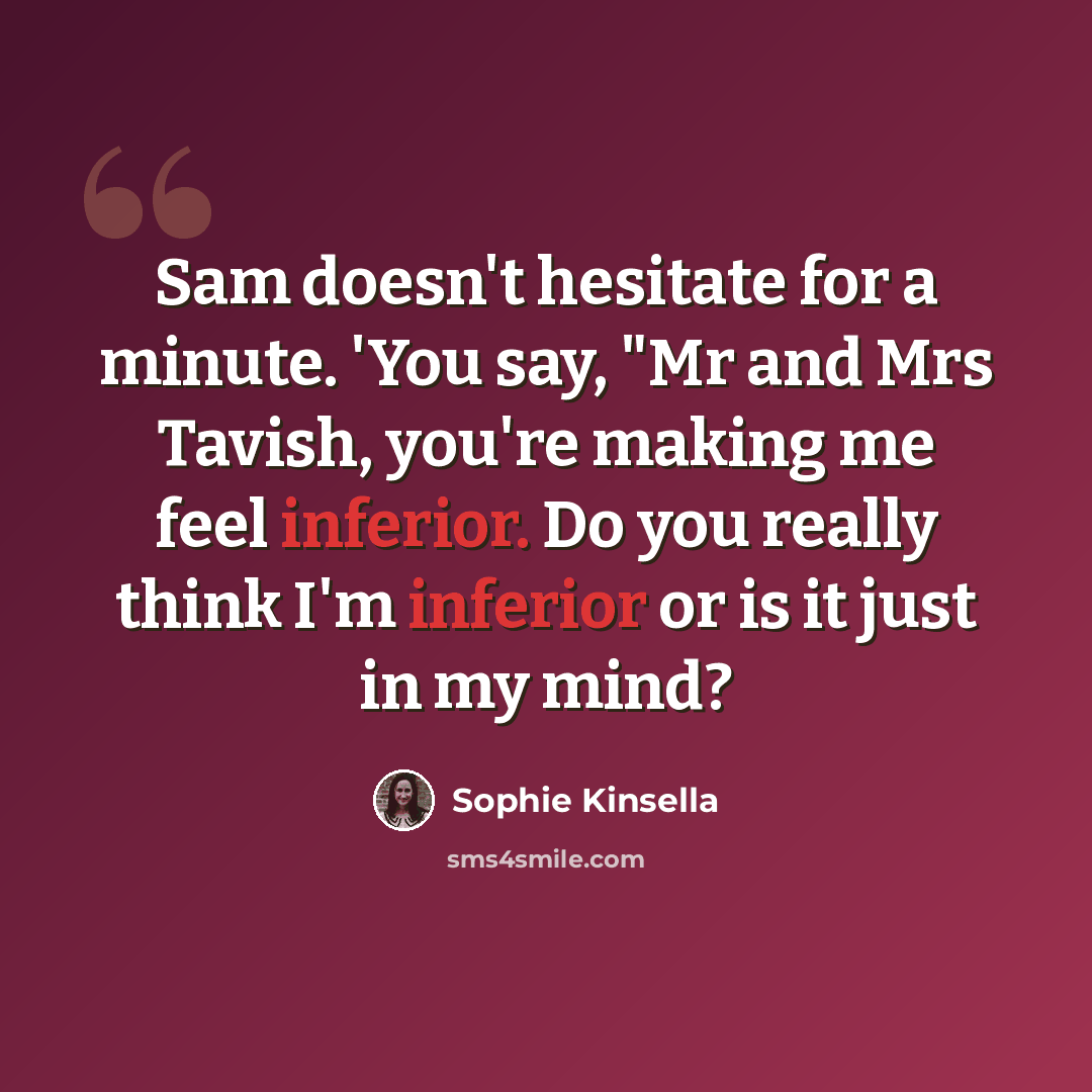 “Sam doesn't hesitate for a minute. 'You say, "Mr and Mrs Tavish, you're making me feel inferior. Do you really think I'm inferior or is it just in my mind?” quote by Sophie Kinsella