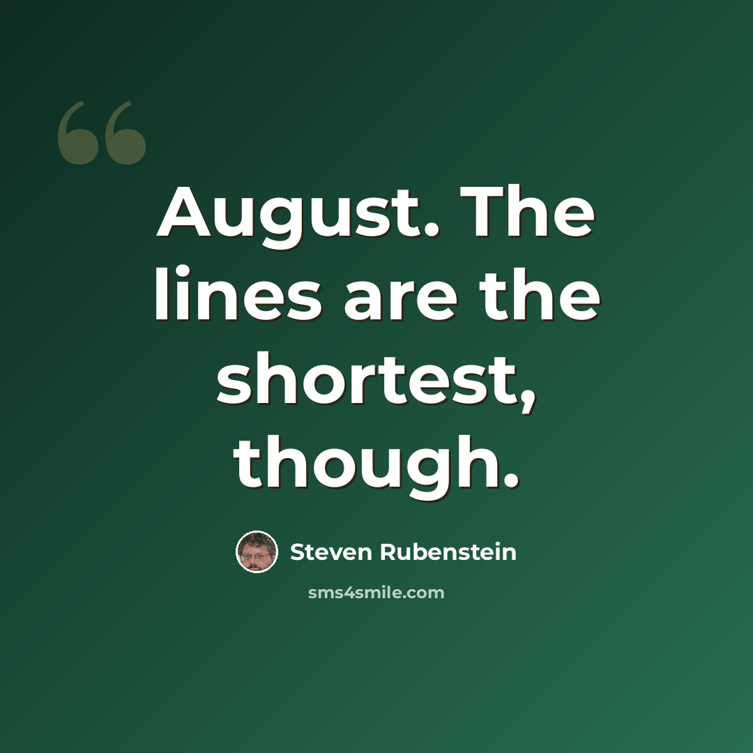 “August. The lines are the shortest, though.” quote by Steven Rubenstein