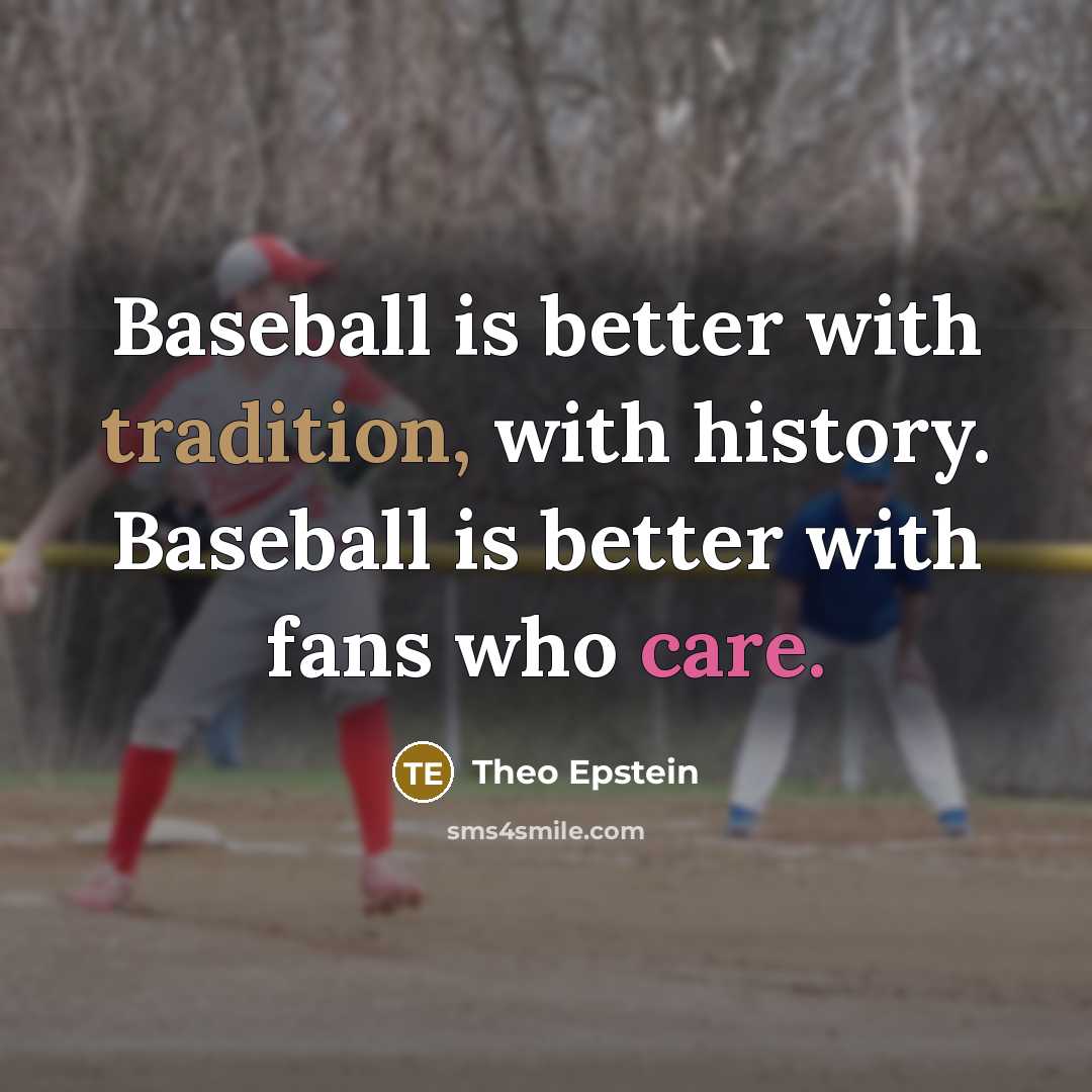 “Baseball is better with tradition, with history. Baseball is better with fans who care.” quote by Theo Epstein