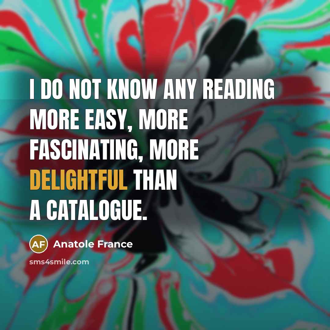 “I do not know any reading more easy, more fascinating, more delightful than a catalogue.” quote by Anatole France