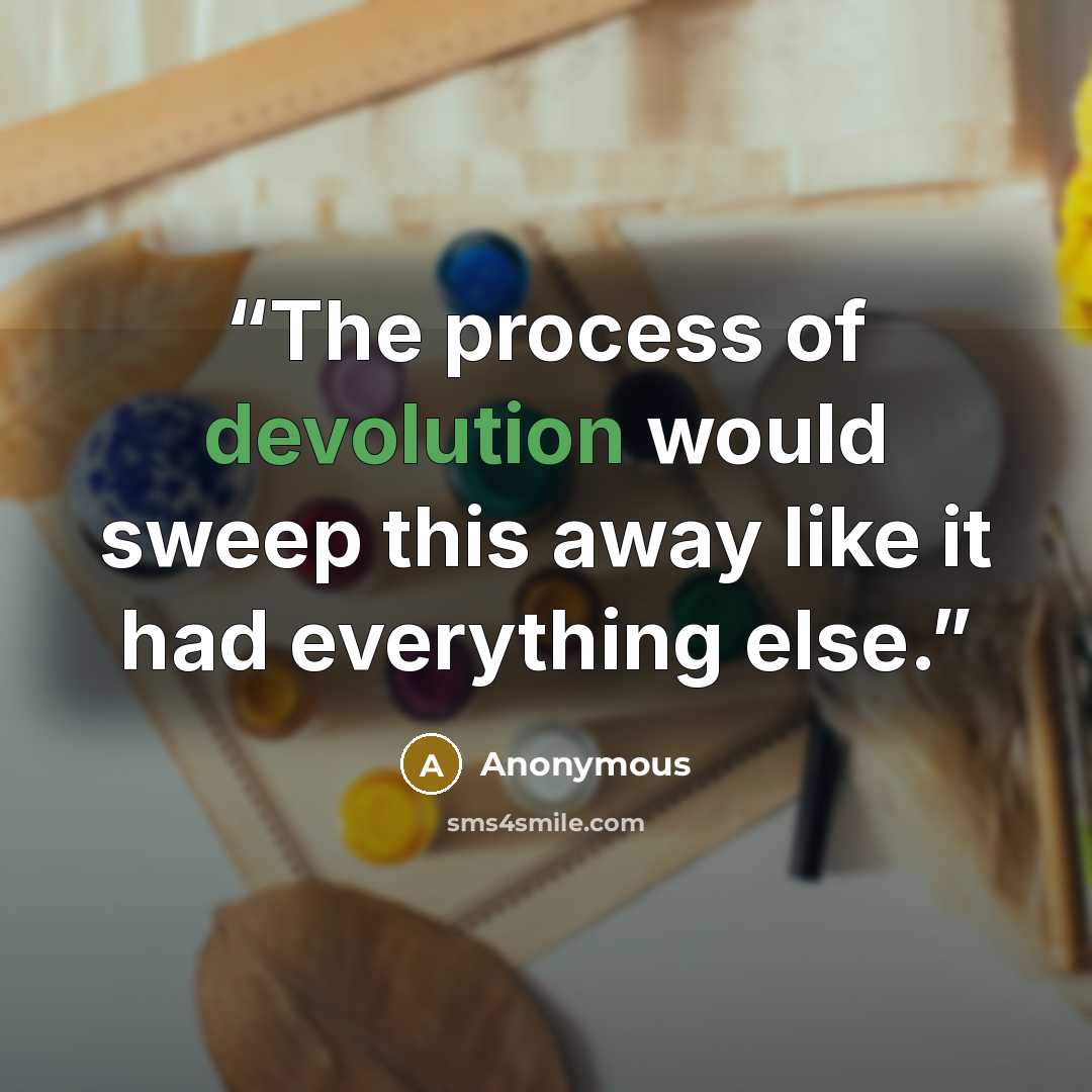 “The process of devolution would sweep this away like it had everything else.” quote by Anonymous