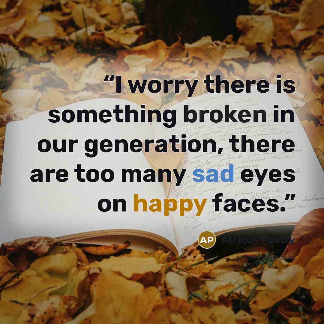 “I worry there is something broken in our generation, there are too many sad eyes on happy faces.” quote by Atticus Poetry