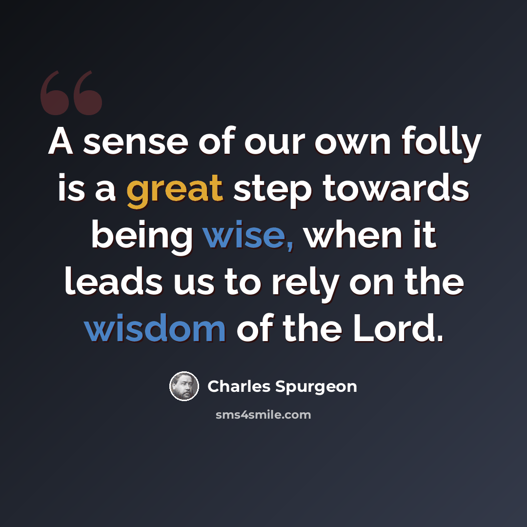 “A sense of our own folly is a great step towards being wise, when it leads us to rely on the wisdom of the Lord.” quote by Charles Spurgeon