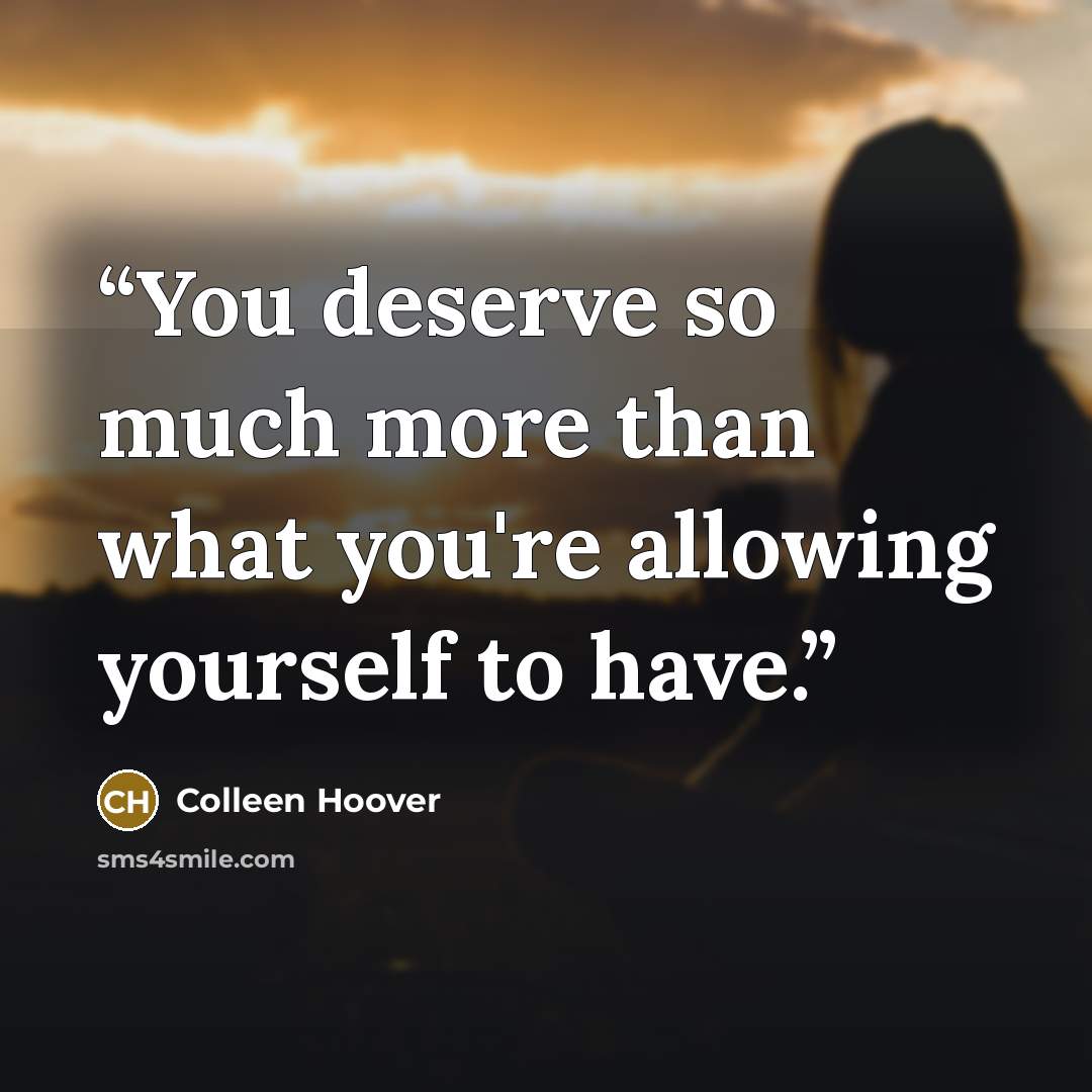 “You deserve so much more than what you're allowing yourself to have.” quote by Colleen Hoover