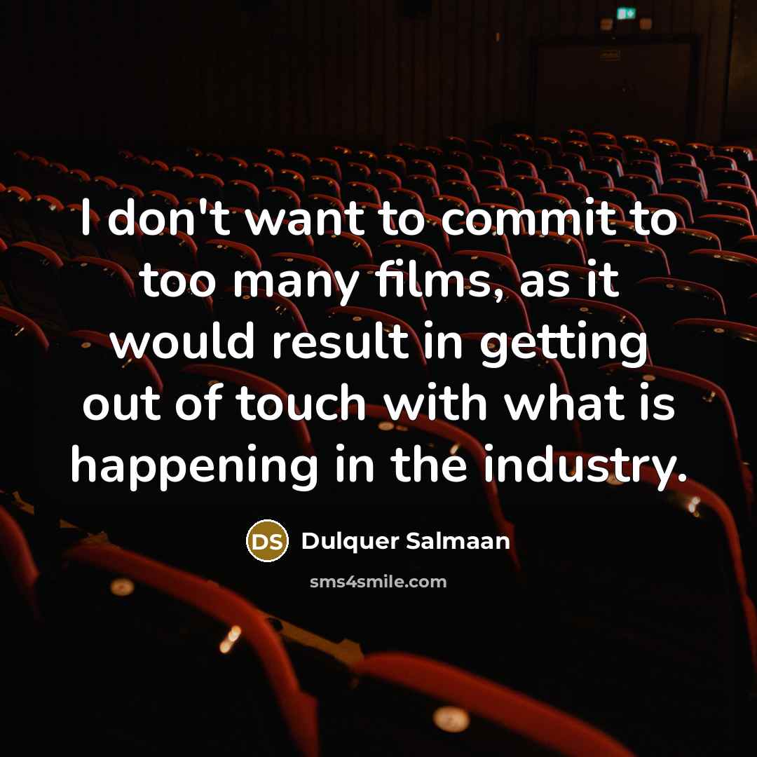 “I don't want to commit to too many films, as it would result in getting out of touch with what is happening in the industry.” quote by Dulquer Salmaan
