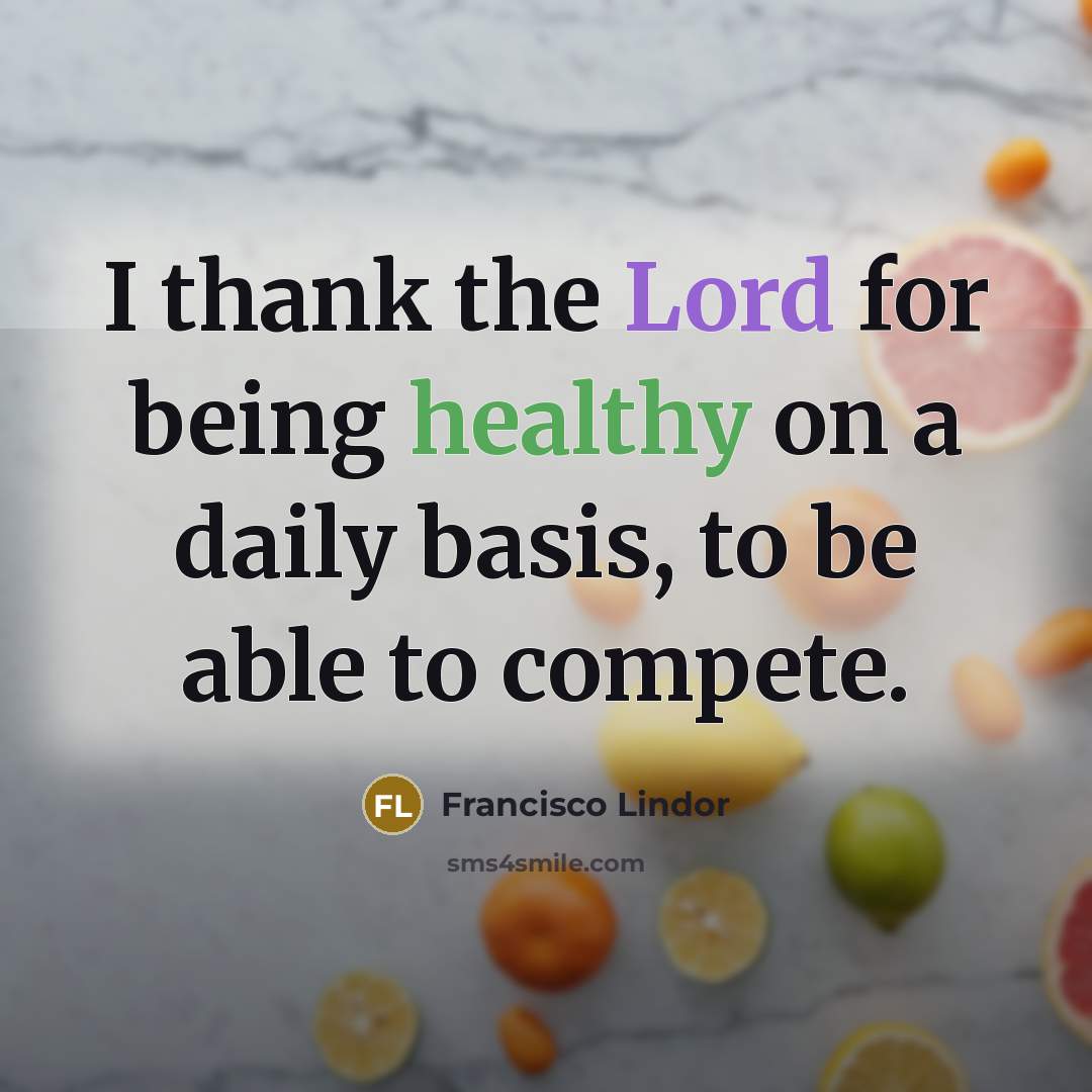 “I thank the Lord for being healthy on a daily basis, to be able to compete.” quote by Francisco Lindor