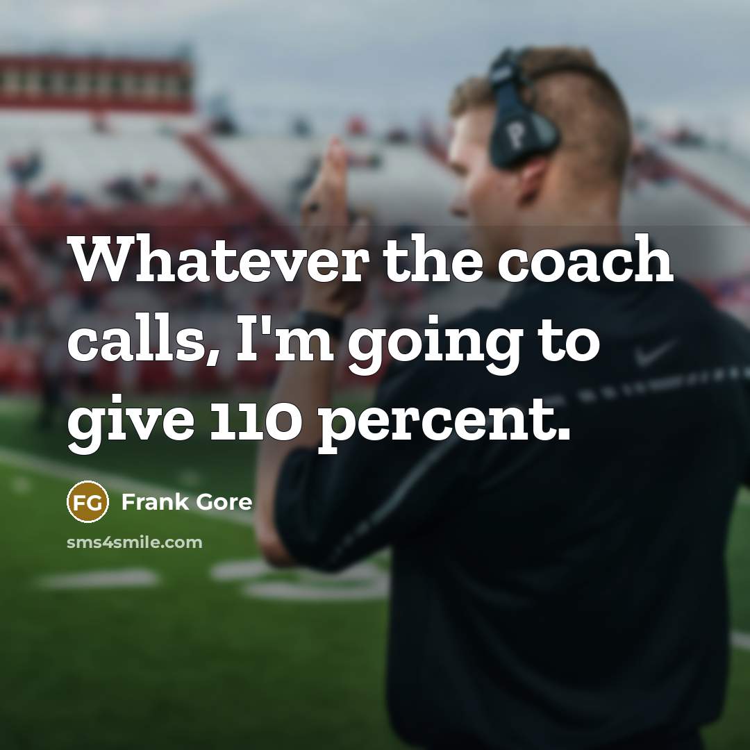 “Whatever the coach calls, I'm going to give 110 percent.” quote by Frank Gore