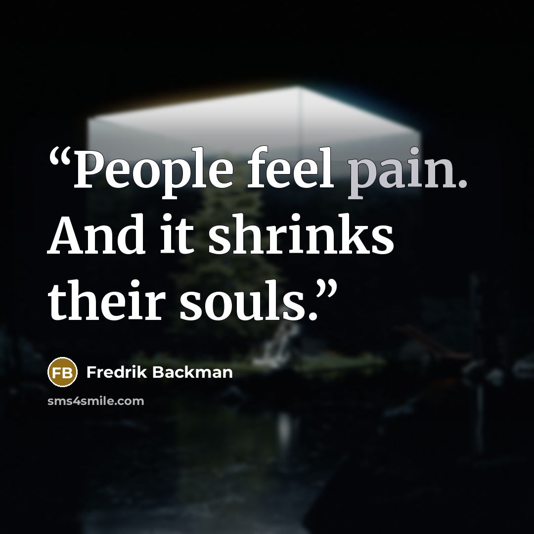 “People feel pain. And it shrinks their souls.” quote by Fredrik Backman