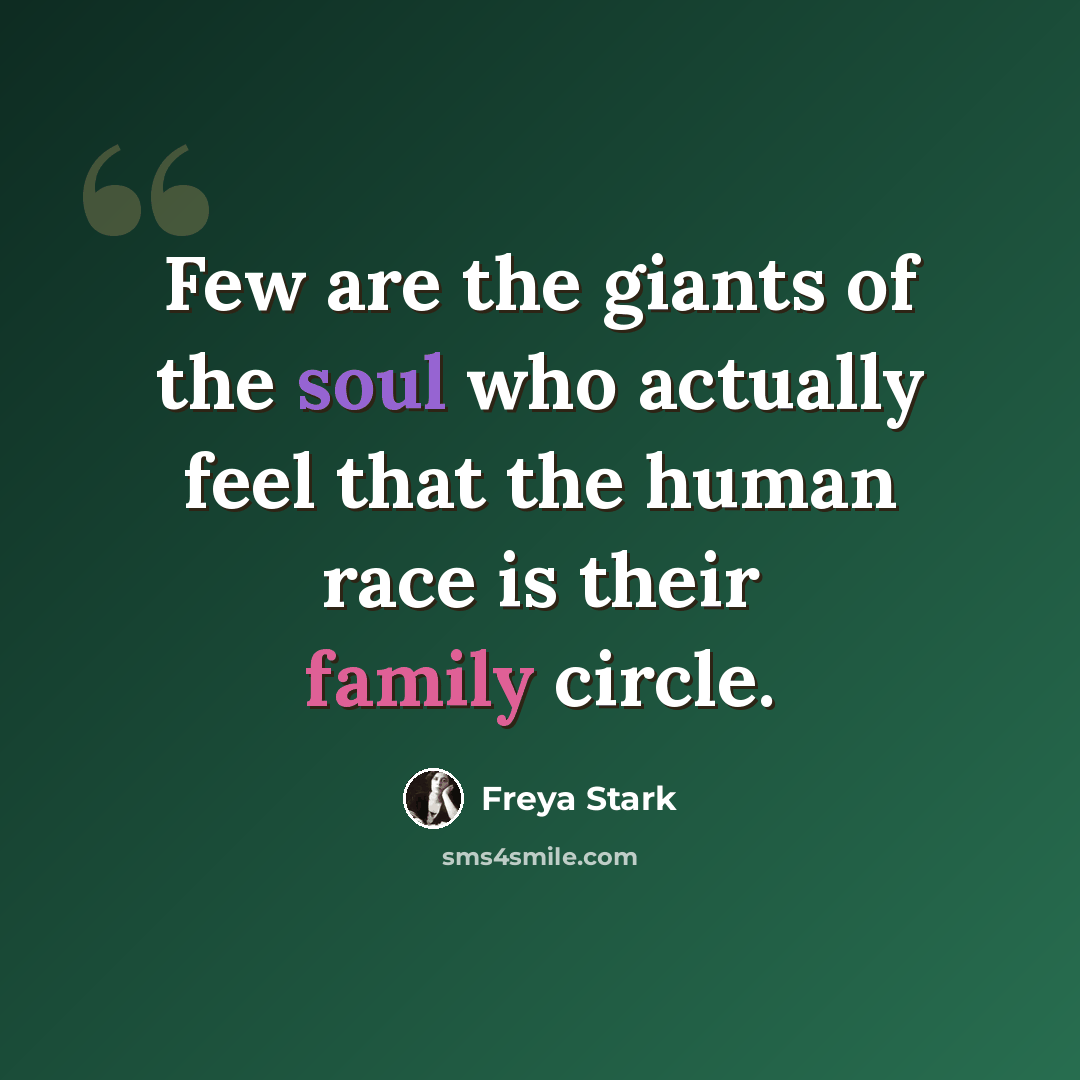 “Few are the giants of the soul who actually feel that the human race is their family circle.” quote by Freya Stark
