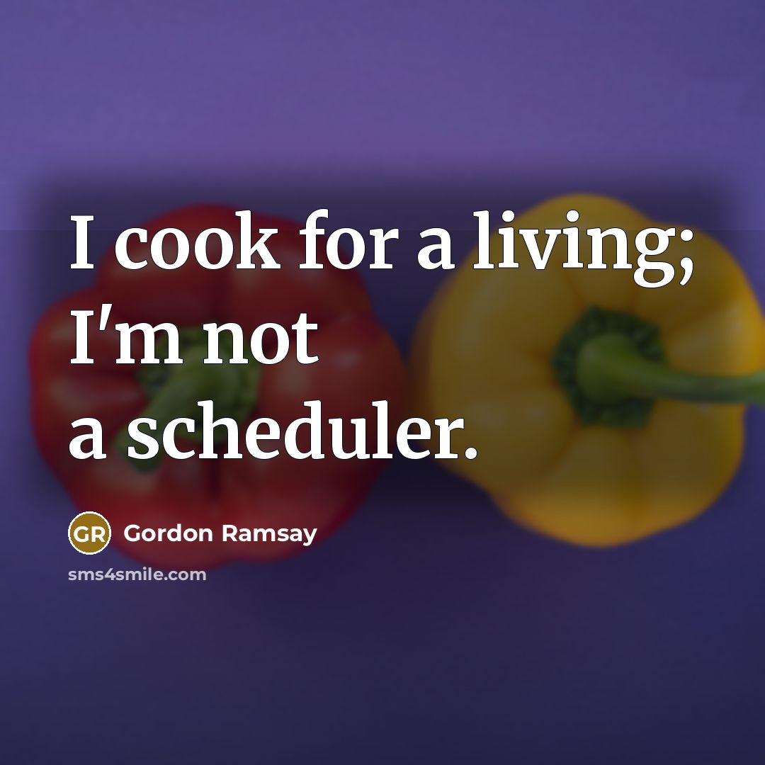 “I cook for a living; I'm not a scheduler.” quote by Gordon Ramsay