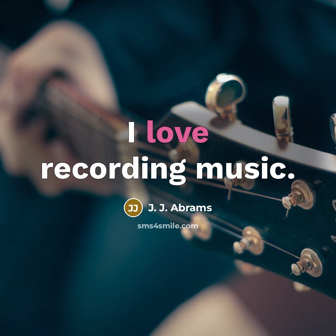 “I love recording music.” quote by J. J. Abrams