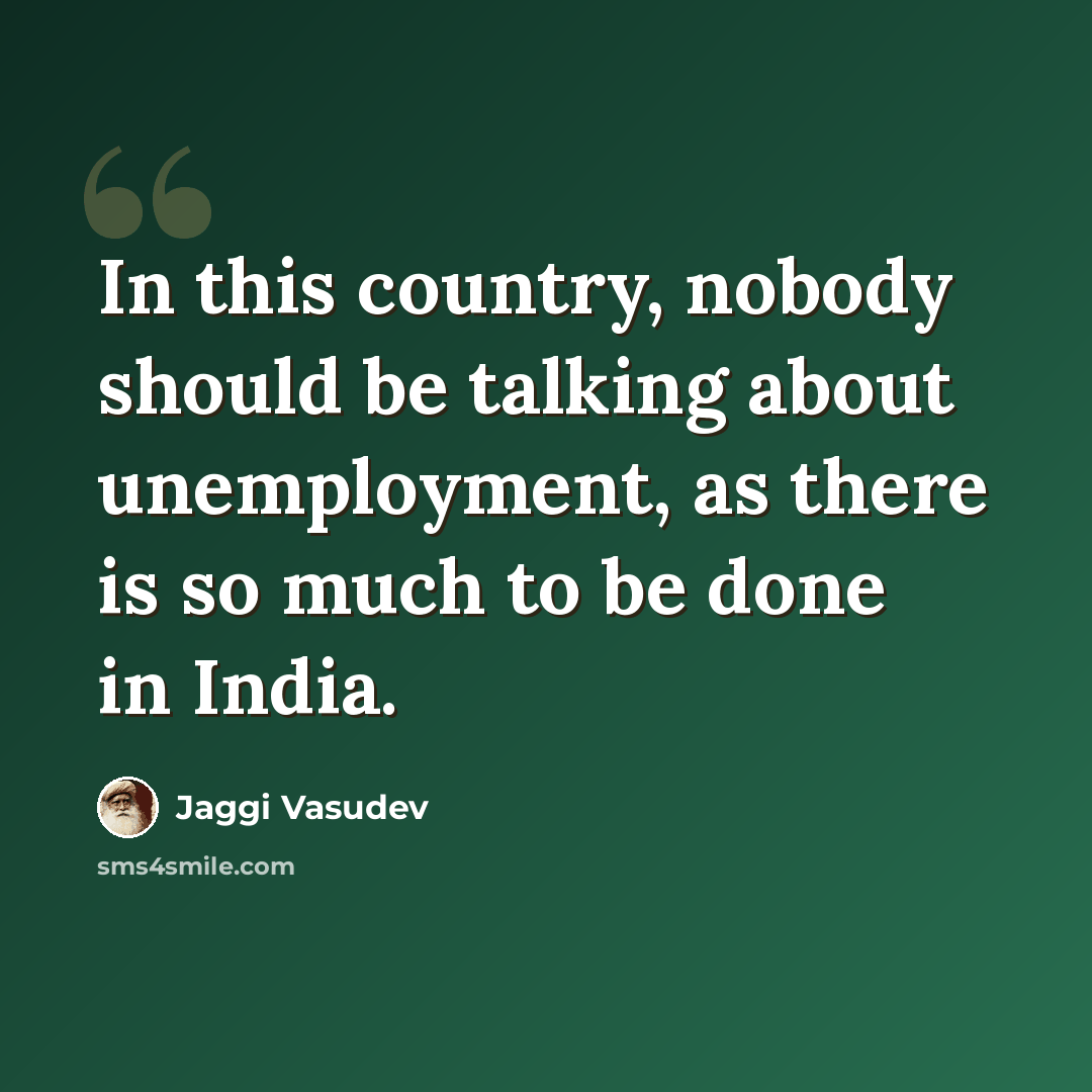 “In this country, nobody should be talking about unemployment, as there is so much to be done in India.” quote by Jaggi Vasudev