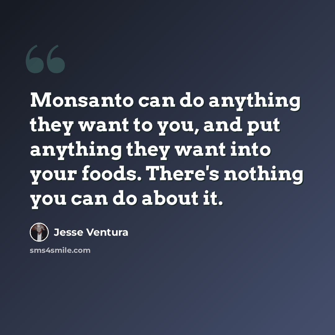 “Monsanto can do anything they want to you, and put anything they want into your foods. There's nothing you can do about it.” quote by Jesse Ventura
