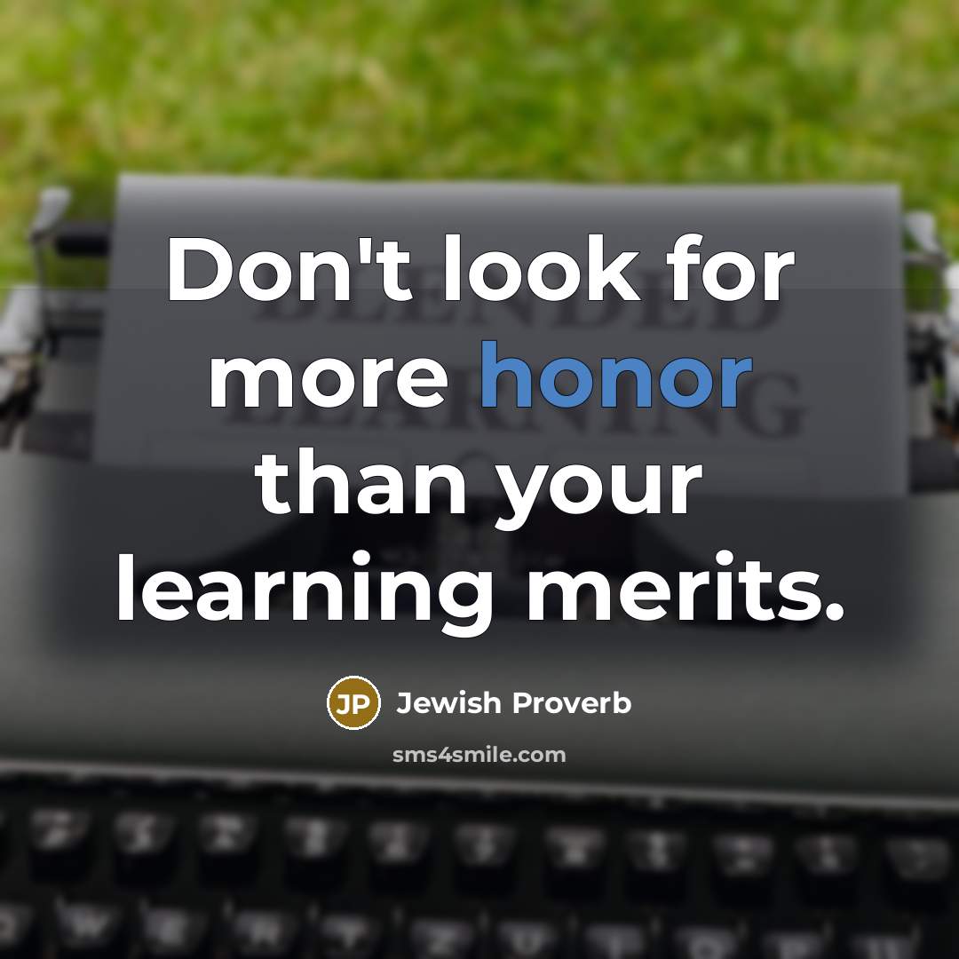 “Don't look for more honor than your learning merits.” quote by Jewish Proverb