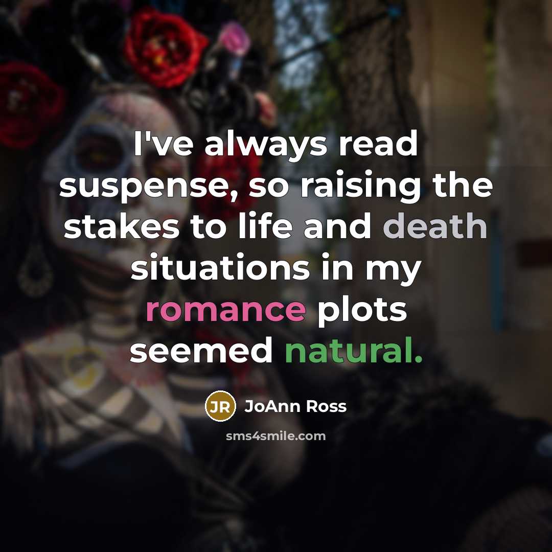 “I've always read suspense, so raising the stakes to life and death situations in my romance plots seemed natural.” quote by JoAnn Ross