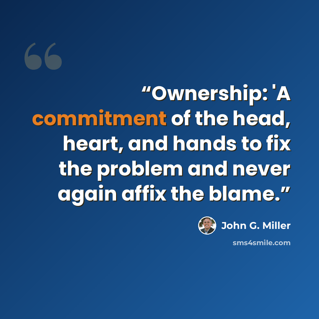 “Ownership: 'A commitment of the head, heart, and hands to fix the problem and never again affix the blame.” quote by John G. Miller