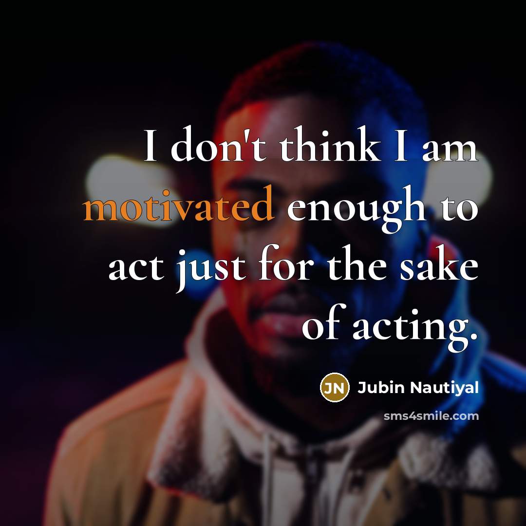 “I don't think I am motivated enough to act just for the sake of acting.” quote by Jubin Nautiyal