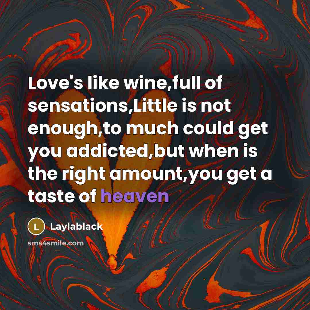 “Love's like wine,full of sensations,Little is not enough,to much could get you addicted,but when is the right amount,you get a taste of heaven” quote by Laylablack