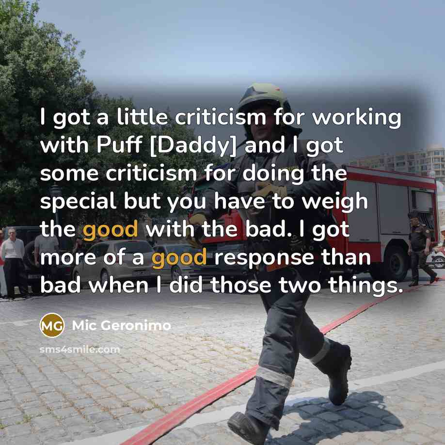 “I got a little criticism for working with Puff [Daddy] and I got some criticism for doing the special but you have to weigh the good with the bad. I got more of a good response than bad when I did those two things.” quote by Mic Geronimo
