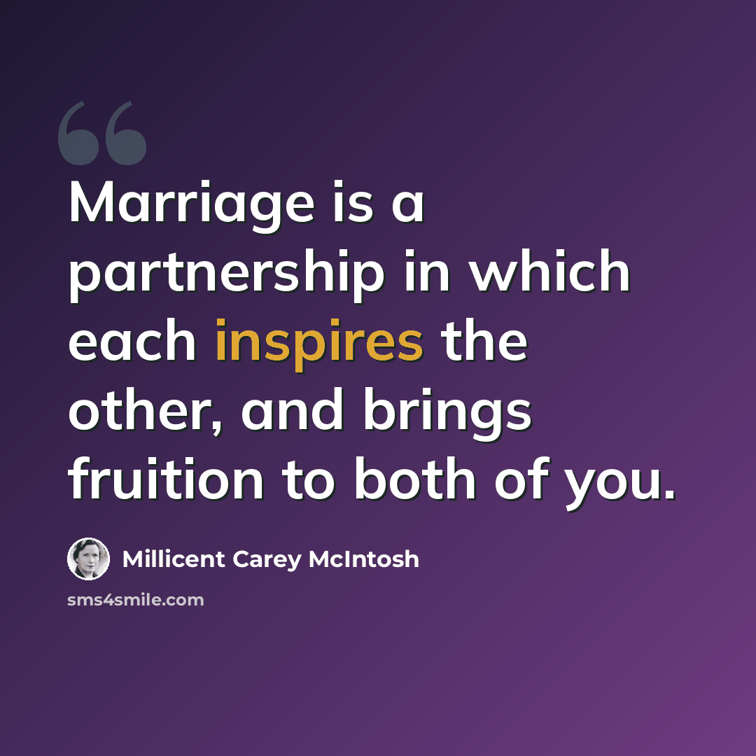 “Marriage is a partnership in which each inspires the other, and brings fruition to both of you.” quote by Millicent Carey McIntosh