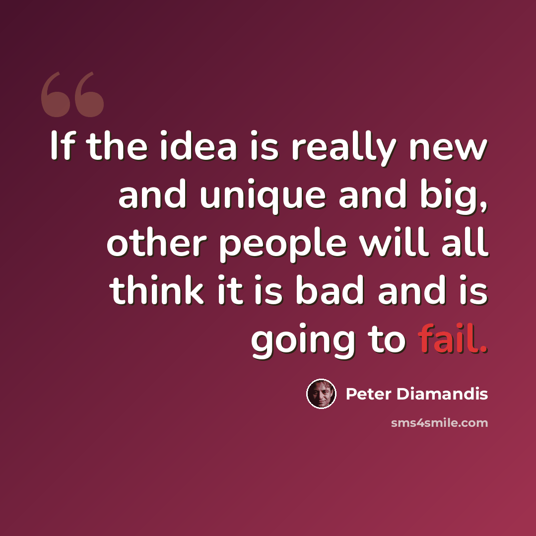 “If the idea is really new and unique and big, other people will all think it is bad and is going to fail.” quote by Peter Diamandis