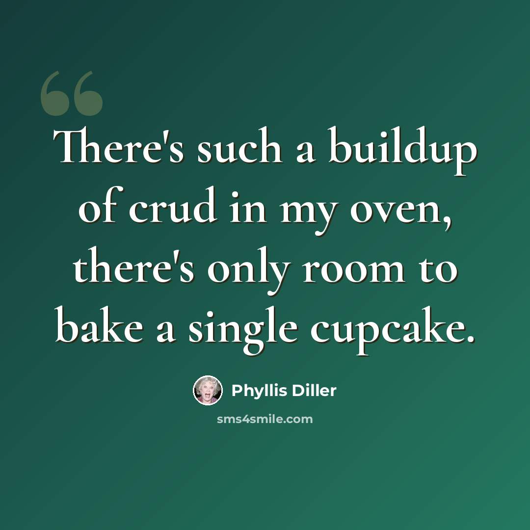“There's such a buildup of crud in my oven, there's only room to bake a single cupcake.” quote by Phyllis Diller