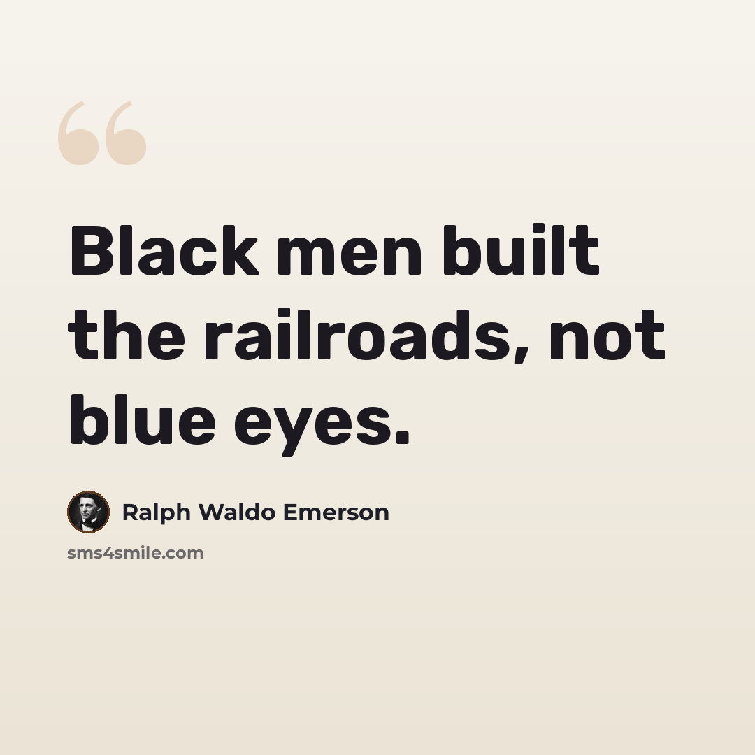 “Black men built the railroads, not blue eyes.” quote by Ralph Waldo Emerson