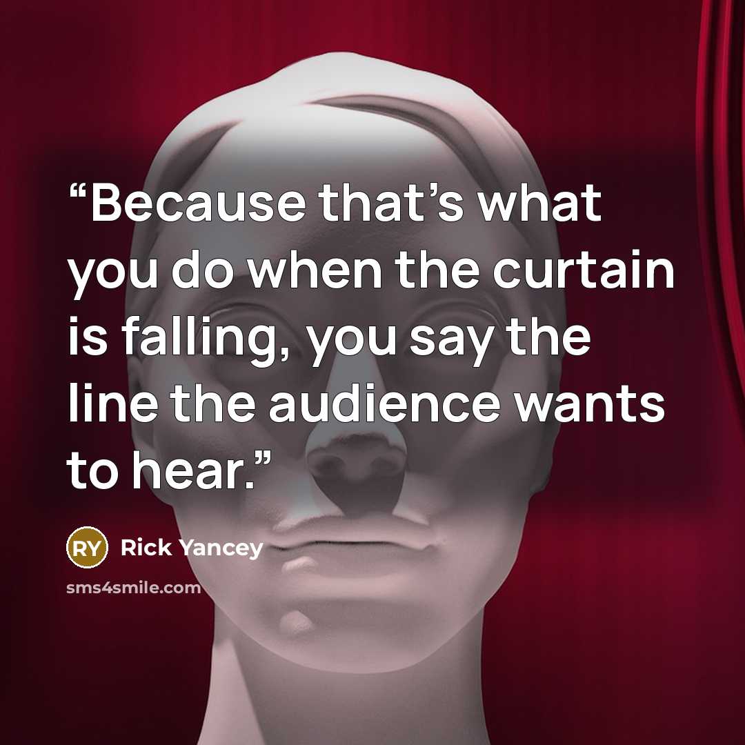 “Because that's what you do when the curtain is falling, you say the line the audience wants to hear.” quote by Rick Yancey
