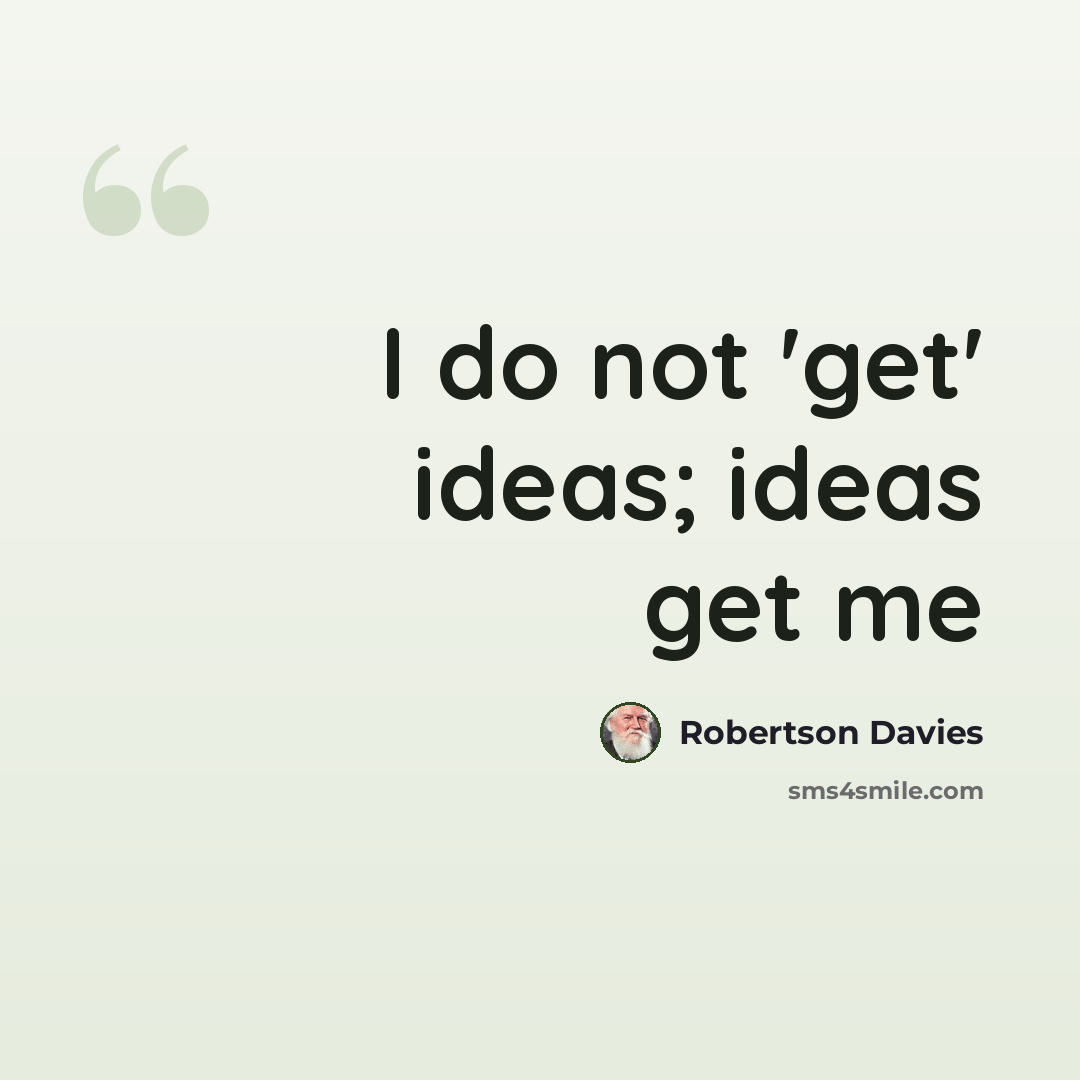 “I do not 'get' ideas; ideas get me” quote by Robertson Davies