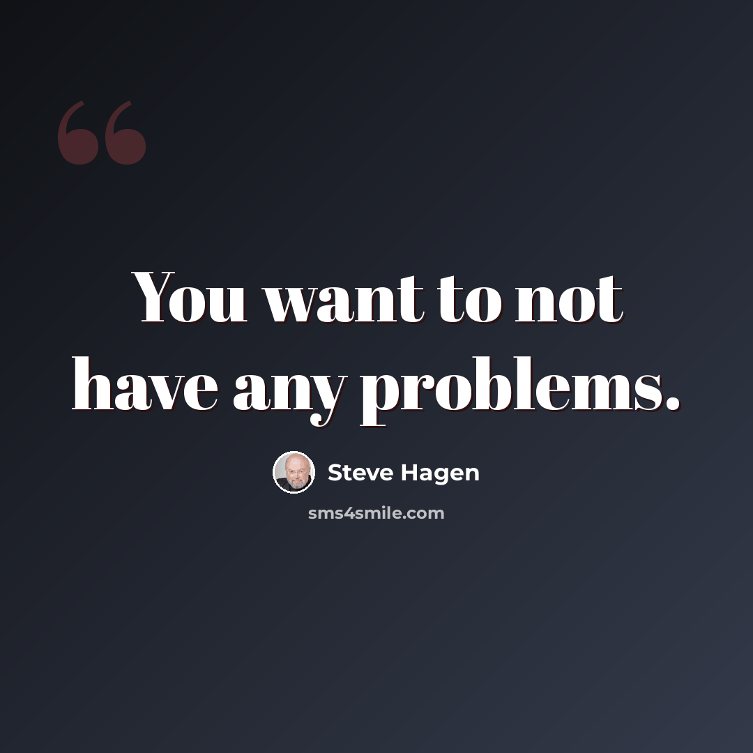 “You want to not have any problems.” quote by Steve Hagen